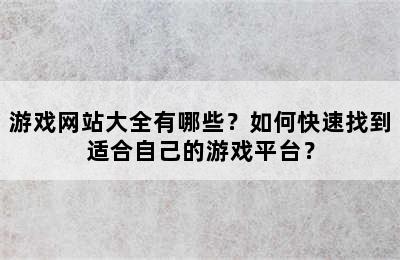 游戏网站大全有哪些？如何快速找到适合自己的游戏平台？