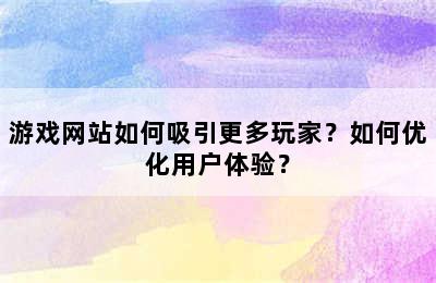 游戏网站如何吸引更多玩家？如何优化用户体验？