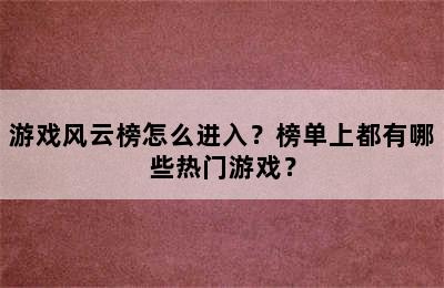 游戏风云榜怎么进入？榜单上都有哪些热门游戏？