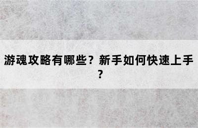 游魂攻略有哪些？新手如何快速上手？