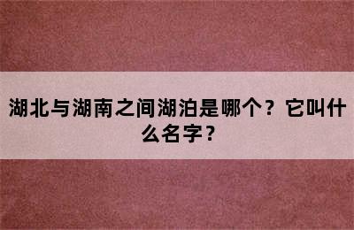 湖北与湖南之间湖泊是哪个？它叫什么名字？