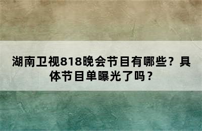 湖南卫视818晚会节目有哪些？具体节目单曝光了吗？