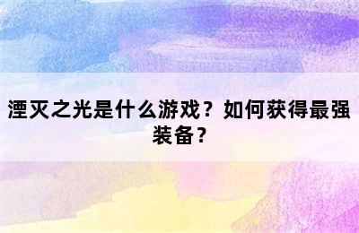 湮灭之光是什么游戏？如何获得最强装备？