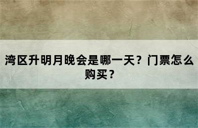 湾区升明月晚会是哪一天？门票怎么购买？