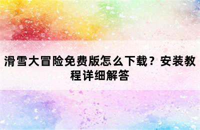 滑雪大冒险免费版怎么下载？安装教程详细解答