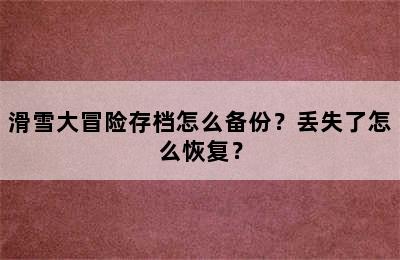 滑雪大冒险存档怎么备份？丢失了怎么恢复？