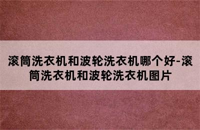 滚筒洗衣机和波轮洗衣机哪个好-滚筒洗衣机和波轮洗衣机图片