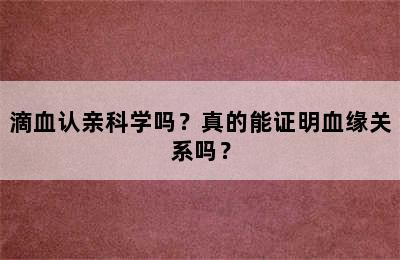 滴血认亲科学吗？真的能证明血缘关系吗？