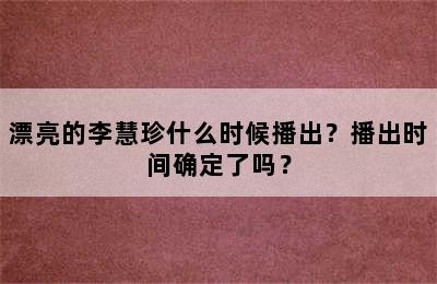 漂亮的李慧珍什么时候播出？播出时间确定了吗？