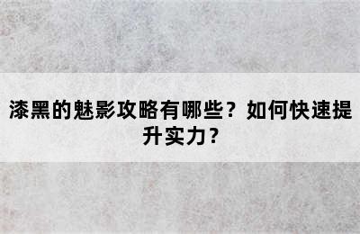 漆黑的魅影攻略有哪些？如何快速提升实力？