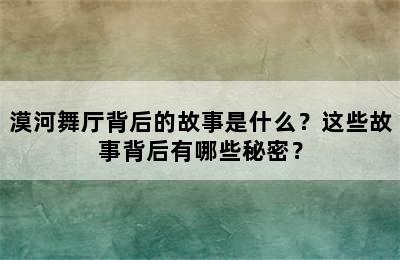 漠河舞厅背后的故事是什么？这些故事背后有哪些秘密？