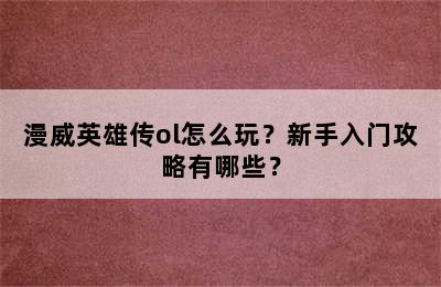 漫威英雄传ol怎么玩？新手入门攻略有哪些？