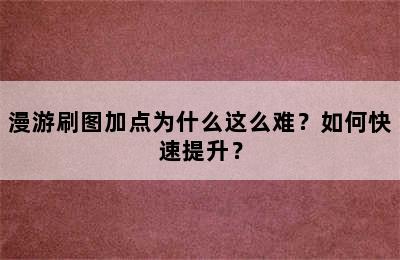 漫游刷图加点为什么这么难？如何快速提升？