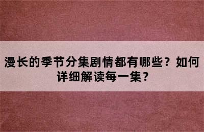 漫长的季节分集剧情都有哪些？如何详细解读每一集？