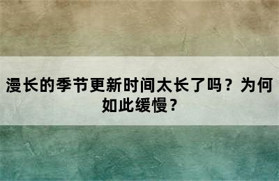 漫长的季节更新时间太长了吗？为何如此缓慢？