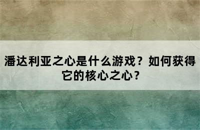 潘达利亚之心是什么游戏？如何获得它的核心之心？