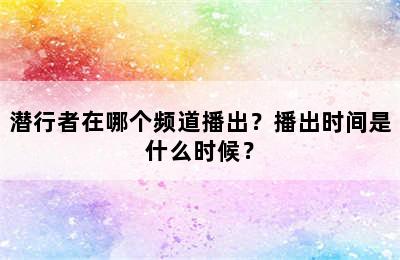 潜行者在哪个频道播出？播出时间是什么时候？