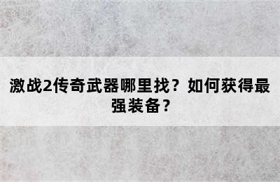 激战2传奇武器哪里找？如何获得最强装备？