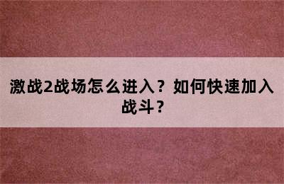 激战2战场怎么进入？如何快速加入战斗？