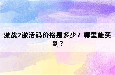 激战2激活码价格是多少？哪里能买到？