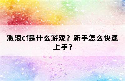 激浪cf是什么游戏？新手怎么快速上手？