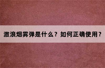 激浪烟雾弹是什么？如何正确使用？