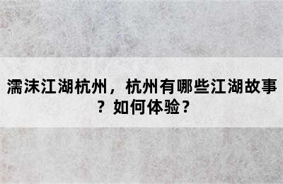 濡沫江湖杭州，杭州有哪些江湖故事？如何体验？