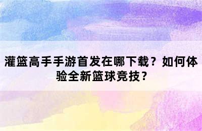 灌篮高手手游首发在哪下载？如何体验全新篮球竞技？