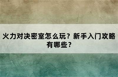 火力对决密室怎么玩？新手入门攻略有哪些？