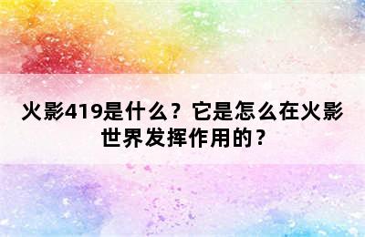 火影419是什么？它是怎么在火影世界发挥作用的？