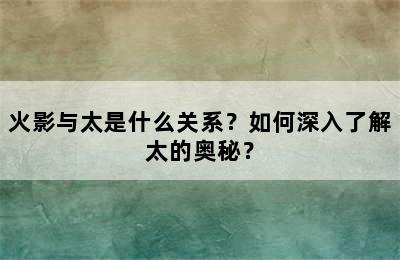 火影与太是什么关系？如何深入了解太的奥秘？