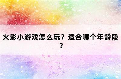 火影小游戏怎么玩？适合哪个年龄段？