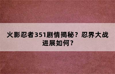 火影忍者351剧情揭秘？忍界大战进展如何？