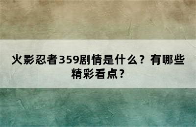 火影忍者359剧情是什么？有哪些精彩看点？