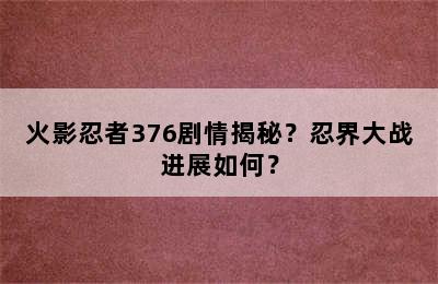 火影忍者376剧情揭秘？忍界大战进展如何？