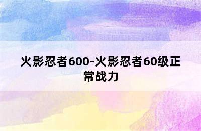 火影忍者600-火影忍者60级正常战力