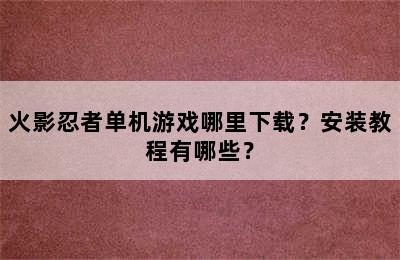 火影忍者单机游戏哪里下载？安装教程有哪些？