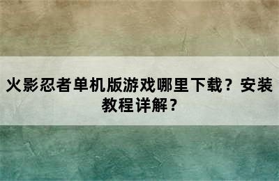 火影忍者单机版游戏哪里下载？安装教程详解？