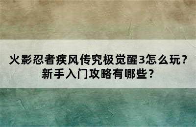 火影忍者疾风传究极觉醒3怎么玩？新手入门攻略有哪些？