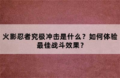 火影忍者究极冲击是什么？如何体验最佳战斗效果？