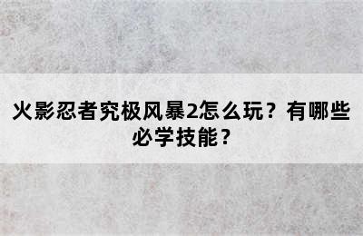 火影忍者究极风暴2怎么玩？有哪些必学技能？