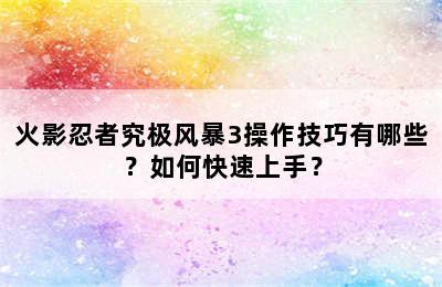 火影忍者究极风暴3操作技巧有哪些？如何快速上手？