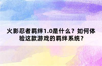 火影忍者羁绊1.0是什么？如何体验这款游戏的羁绊系统？