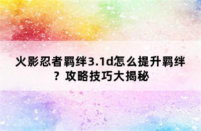 火影忍者羁绊3.1d怎么提升羁绊？攻略技巧大揭秘