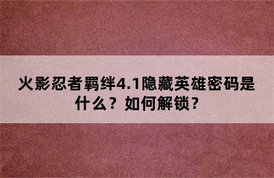 火影忍者羁绊4.1隐藏英雄密码是什么？如何解锁？