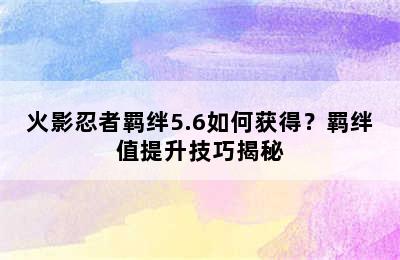 火影忍者羁绊5.6如何获得？羁绊值提升技巧揭秘