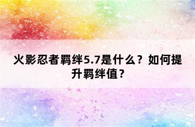 火影忍者羁绊5.7是什么？如何提升羁绊值？