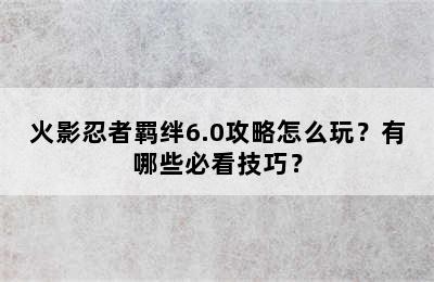 火影忍者羁绊6.0攻略怎么玩？有哪些必看技巧？