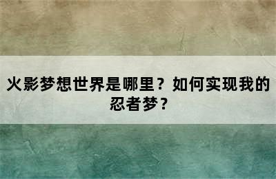 火影梦想世界是哪里？如何实现我的忍者梦？