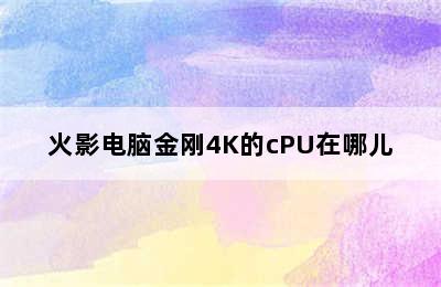 火影电脑金刚4K的cPU在哪儿